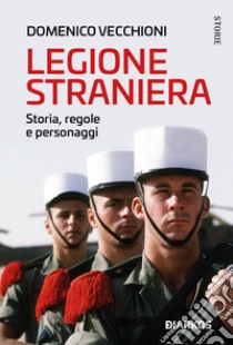 Legione straniera. Storia, regole e personaggi libro di Vecchioni Domenico