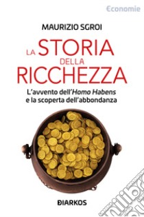 Storia della ricchezza. L'avvento dell'«Homo Habens» e la scoperta dell'abbondanza libro di Sgroi Maurizio