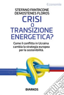 Crisi o transizione energetica? Come il conflitto in Ucraina cambia la strategia europea per la sostenibilità libro di Fantacone Stefano; Floros Demostenes