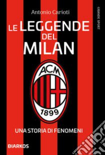 Le leggende del Milan. Una storia di fenomeni. Nuova ediz. libro di Carioti Antonio