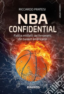 NBA confidential. Fatti e misfatti dei fenomeni del basket americano libro di Pratesi Riccardo