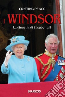 I Windsor. La dinastia di Elisabetta II libro di Penco Cristina