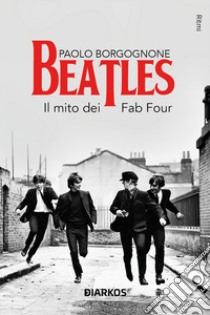 Beatles. Il mito dei Fab Four libro di Borgognone Paolo
