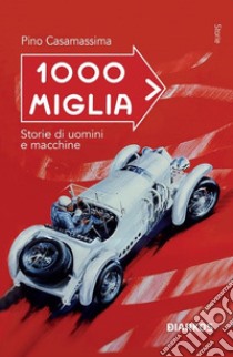 1000 Miglia. Storie di uomini e macchine libro di Casamassima Pino