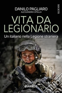 Vita da legionario. Un italiano nella legione straniera libro di Pagliaro Danilo; Cipolla Alessandro