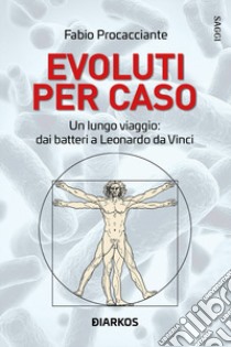 Evoluti per caso. Un lungo viaggio: dai batteri a Leonardo da Vinci libro di Procacciante Fabio