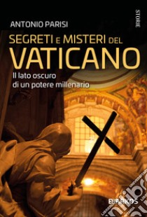 Segreti e misteri del Vaticano. Il lato oscuro di un potere millenario libro di Parisi Antonio