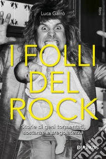 I folli del rock. Storie di geni tormentati, sostanze e sregolatezza libro di Garrò Luca