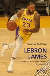 LeBron James. Storia vera di un predestinato divenuto re libro di Malfitano Salvatore