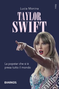 Taylor Swift. La popstar che si è presa tutto il mondo libro di Monina Lucia