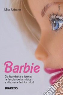 Barbie. Da bambola a icona: la favola della mitica e discussa fashion doll libro di Urbano Misa