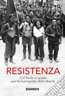 Resistenza. col fucile in spalla per la riconquista della libertà libro di Casamassima Pino