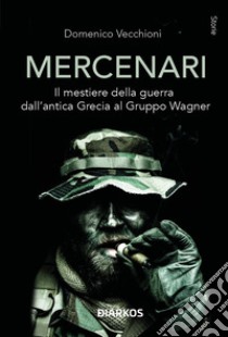 Mercenari. Il mestiere della guerra dall'antica Grecia al Gruppo Wagner libro di Vecchioni Domenico