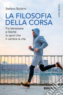 La filosofia della corsa. Fra benessere e libertà: lo sport che ti cambia la vita libro di Boldrini Stefano