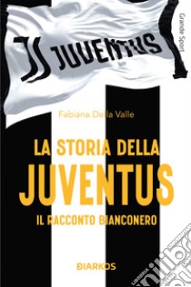 La storia della Juventus. Il racconto bianconero libro di Della Valle Fabiana