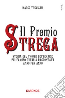 Il Premio Strega. Storia del trofeo letterario più famoso d'Italia raccontata anno per anno libro di Trevisan Marco