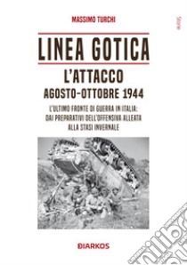 Linea Gotica. L'attacco. Agosto-ottobre 1944. L'ultimo fronte di guerra in Italia: dai preparativi dell'offensiva alleata alla stasi invernale libro di Turchi Massimo