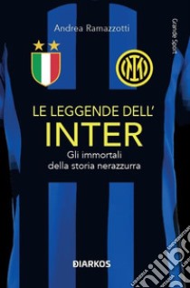 Le leggende dell'Inter. Gli immortali della storia nerazzurra libro di Ramazzotti Andrea