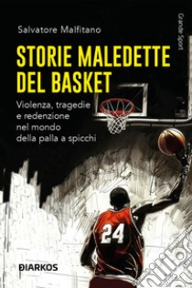 Storie maledette del basket. Violenza, tragedie e redenzione nel mondo della palla a spicchi libro di Malfitano Salvatore