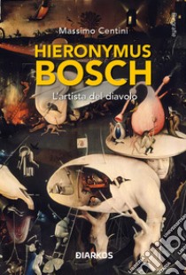 Hieronymus Bosch. L'artista del diavolo libro di Centini Massimo