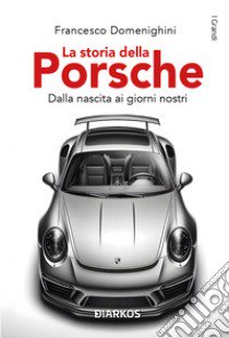 La storia della Porsche. Dalla nascita ai giorni nostri libro di Domenighini Francesco