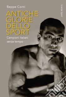 Antiche glorie dello sport. Campioni italiani senza tempo libro di Conti Beppe