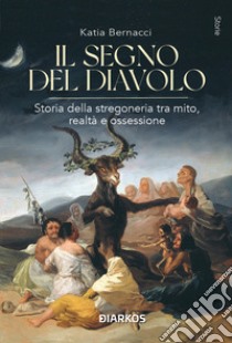 Il segno del diavolo. Storia della stregoneria tra mito, realtà e ossessione libro di Bernacci Katia