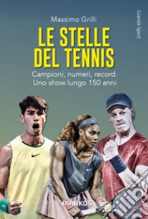 Le stelle del tennis. Campioni, numeri, record. Uno show lungo 150 anni libro di Grilli Massimo