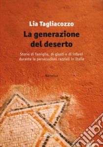 La generazione del deserto. Storie di famiglia, di giusti e di infami durante le persecuzioni razziali in Italia libro di Tagliacozzo Lia
