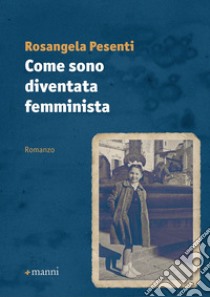 Come sono diventata femminista libro di Pesenti Rosangela