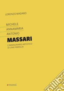 Michele Annamaria Antonio Massari. L'immaginario artistico di una famiglia libro di Madaro Lorenzo