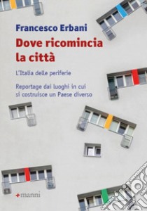 Dove ricomincia la città. L'Italia delle periferie. Reportage dai luoghi in cui si costruisce un Paese diverso libro di Erbani Francesco