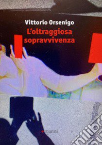 L'oltraggiosa sopravvivenza libro di Orsenigo Vittorio