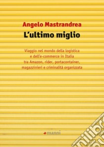 L'ultimo miglio. Viaggio nel mondo della logistica e dell'e-commerce in Italia tra Amazon, rider, portaconteiner, magazzinieri e criminalità organizzata libro di Mastrandrea Angelo