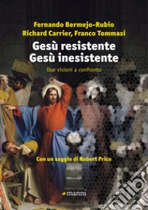 Gesù resistente Gesù inesistente. Due visioni a confronto libro di Bermejo-Rubio Fernando; Carrier Richard; Tommasi Franco