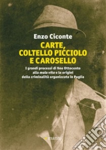 Carte, coltello picciolo e carosello. I grandi processi di fine ottocento alla mala vita e le origini della criminalità organizzata in Puglia libro di Ciconte Enzo