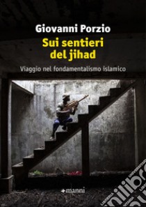 Sui sentieri del jihad. Viaggio nel fondamentalismo islamico libro di Porzio Giovanni