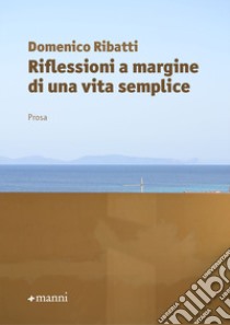 Riflessioni a margine di una vita semplice libro di Ribatti Domenico