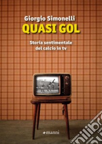Quasi gol. Storia sentimentale del calcio in tv libro di Simonelli Giorgio