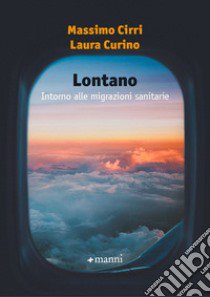 Lontano. Intorno alle migrazioni sanitarie libro di Cirri Massimo; Curino Laura