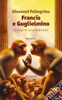 Francis e Guglielmino. Apologo di scimmie e umani libro di Pellegrino Giovanni