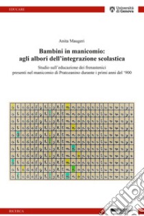 Bambini in manicomio: agli albori dell'integrazione scolastica. Studio sull'educazione dei frenastenici presenti nel manicomio di Pratozanino durante i primi anni del '900 libro di Maugeri Anita