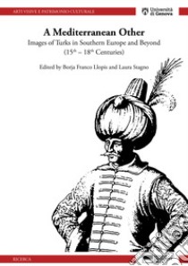 A mediterranean other. Images of Turks in southern Europe and beyond (15th-18th centuries) libro di Franco Llopis B. (cur.); Stagno L. (cur.)