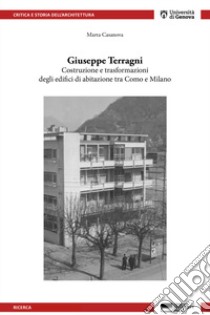 Giuseppe Terragni. Costruzione e trasformazioni degli edifici di abitazione tra Como e Milano libro di Casanova Marta