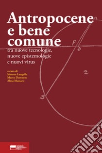 Antropocene e bene comune. Tra nuove tecnologie, nuove epistemologie e nuovi virus libro di Langella S. (cur.); Damonte M. (cur.); Massaro A. (cur.)