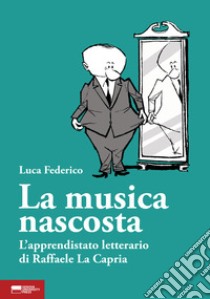 La musica nascosta. L'apprendistato letterario di Raffaele La Capria libro di Federico Luca