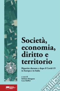 Società, economia, diritto e territorio. Ripartire durante e dopo il Covid-19 in Europa e in Italia libro di Mangano S. (cur.); Raffini L. (cur.)