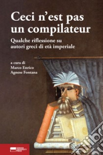 Ceci n'est pas un compilateur. Qualche riflessione su autori greci di età imperiale libro di Enrico M. (cur.); Fontana A. (cur.)