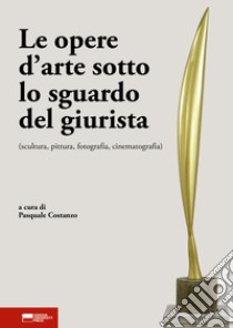 Le opere d'arte sotto lo sguardo del giurista (scultura, pittura, fotografia, cinematografia) libro di Costanzo P. (cur.)