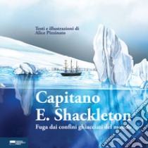 Capitano E. Shackleton. Fuga dai confini ghiacciati del mondo libro di Pizzinato Alice